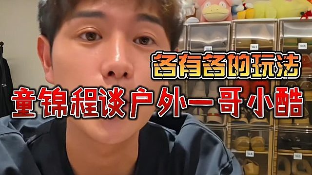 童锦程谈户外一哥小酷，各有各的玩法
