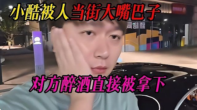 小酷被人当街大嘴巴子，对方醉酒直接被拿下