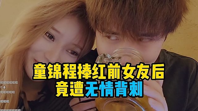 童锦程捧红前女友后，竟遭无情背刺