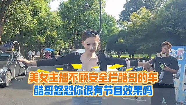 美女主播不顾安全拦酷哥的车，酷哥怒怼你很有节目效果吗