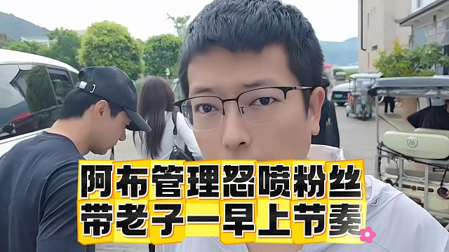 阿布管理怒喷粉丝，带老子一早上节奏