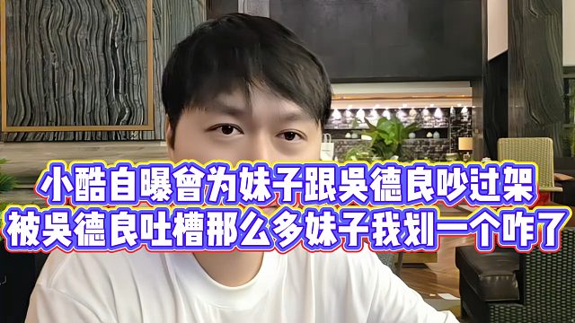 小酷自曝曾为妹子跟吴德良吵过架，被吴德良吐槽那么多妹子我划一个咋了