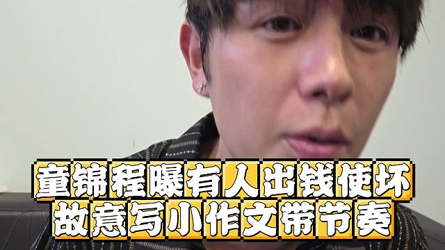 童锦程曝有人出钱使坏，故意写小作文带节奏