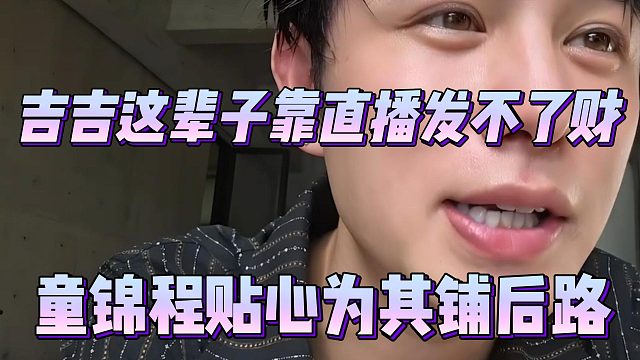 吉吉这辈子靠直播发不了财，童锦程贴心为其铺后路