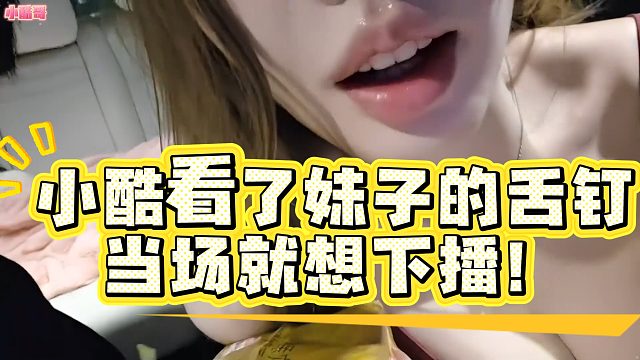 小酷看了妹子的舌钉当场就想下播，直呼有力气！