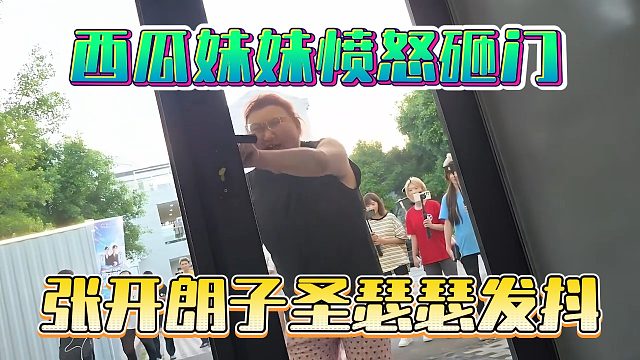 西瓜妹妹愤怒砸门，张开朗子圣瑟瑟发抖