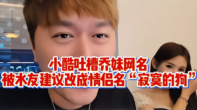 小酷吐槽乔妹网名，被水友建议改成情侣名“寂寞的狗”