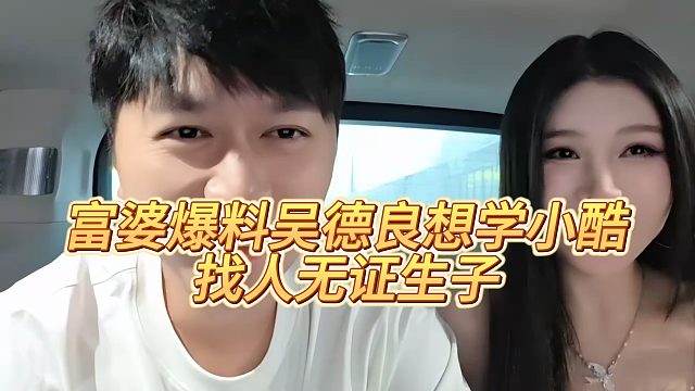 富婆爆料吴德良想学小酷，找人无证生子