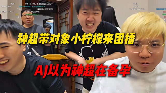 神超带对象小柠檬来芜湖团播，AJ还以为神超在备孕