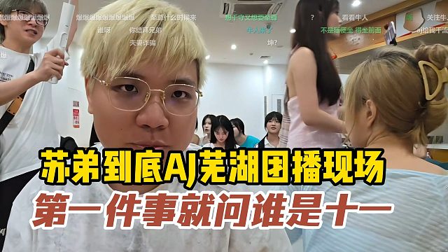 苏弟到底AJ芜湖团播现场，第一件事就问谁是十一