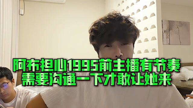 阿布担心1995前主播有节奏，需要沟通一下才敢让她来