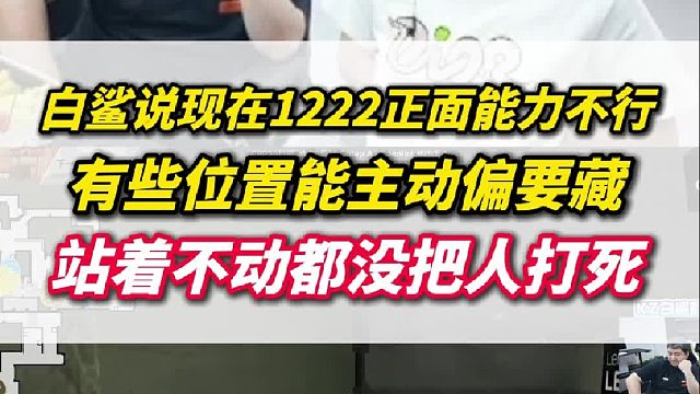白鲨说现在1222没有正面能力，有些位置可以主动偏要藏，站着不动都没把人打死