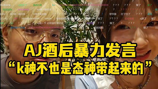 AJ酒后暴力发言“k神不也是态神带起来的”又喝多了！