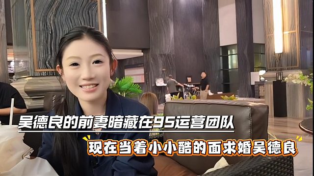 吴德良的前妻暗藏在95运营团队，现在当着小小酷的面求婚吴德良