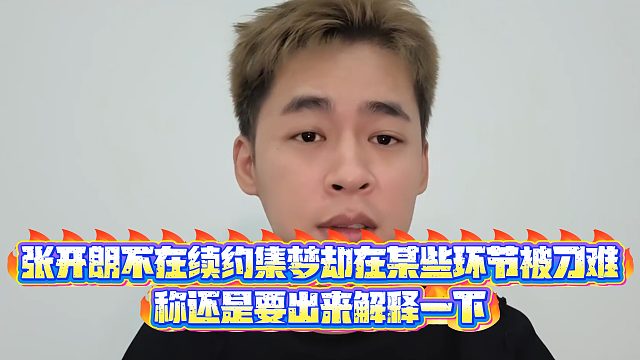 【集梦张开朗【233】】张开朗不在续约集梦却在某些环节被刁难，称还是要出来解释一下