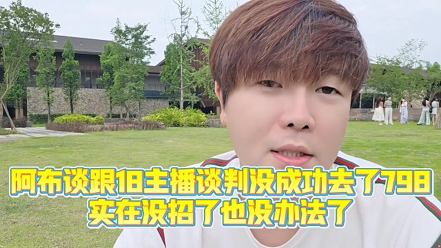 【集梦阿布】阿布谈跟18主播谈判没成功去了798，实在没招了也没办法了