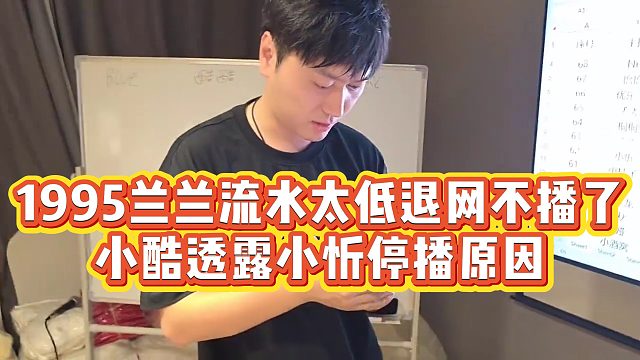 【小小小酷哥】1995兰兰流水太低不播了，小酷透露小忻停播原因