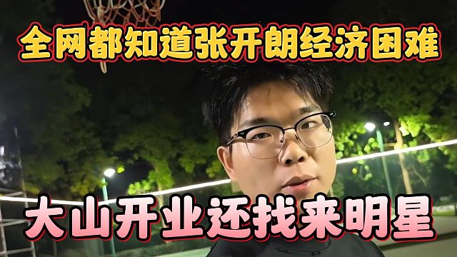 全网都知道张开朗经济困难，大山开业还找来明星