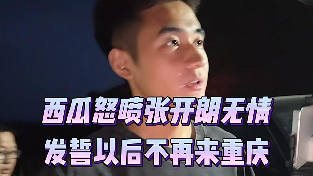 西瓜怒喷张开朗无情，发誓以后不再来重庆