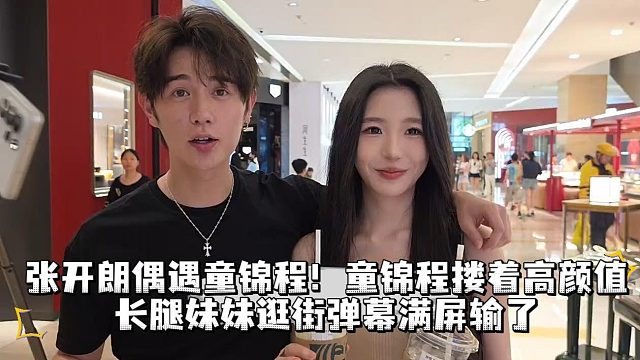 张开朗偶遇童锦程！童锦程搂着高颜值长腿妹妹逛街，弹幕满屏输了！！！