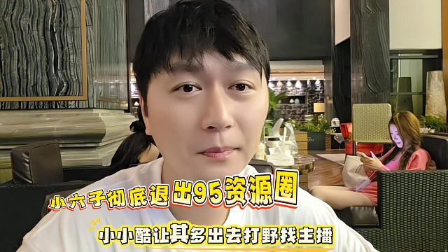 小六子彻底退出95资源圈，小小酷让其多出去打野找主播