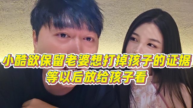【小小小酷哥】小酷欲保留老婆想打掉孩子的证据，等以后放给孩子看
