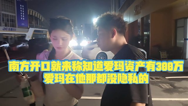 【小小小酷哥】南方开口就来称知道爱玛资产有300万，爱玛在他那都没隐私的
