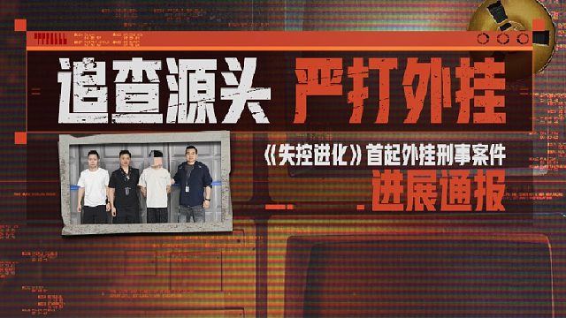 抓捕！落网！《失控进化》协助警方开展外挂黑产专项打击