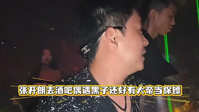 张开朗去酒吧偶遇黑子还好有大帝当保镖