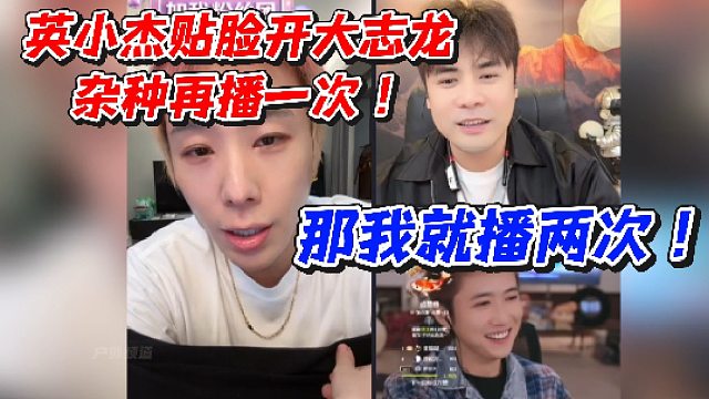 英小杰贴脸开大志龙！不是说不播吗
