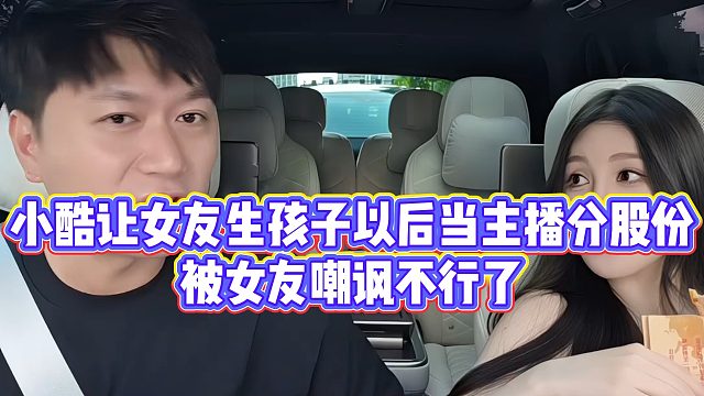 小酷让女友生孩子以后当主播分股份，被女友嘲讽不行了