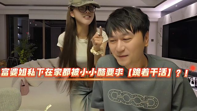 富婆姐私下在家都被小小酷要求【跪着干活】？！