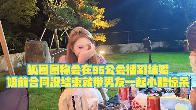 【小小小酷哥】狐图图称会在95公会播到结婚，婚前合同没结束就带男友一起小酷惊呆