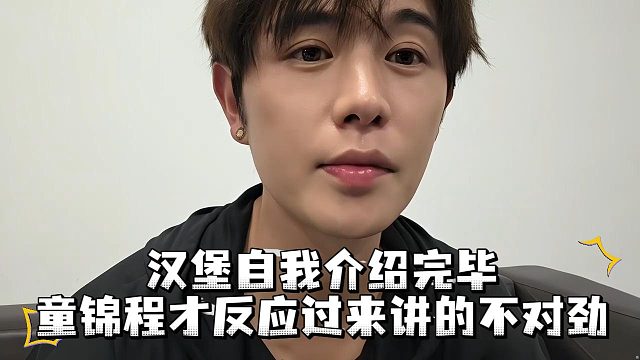 汉堡自我介绍完毕，童锦程才反应过来讲的不对劲