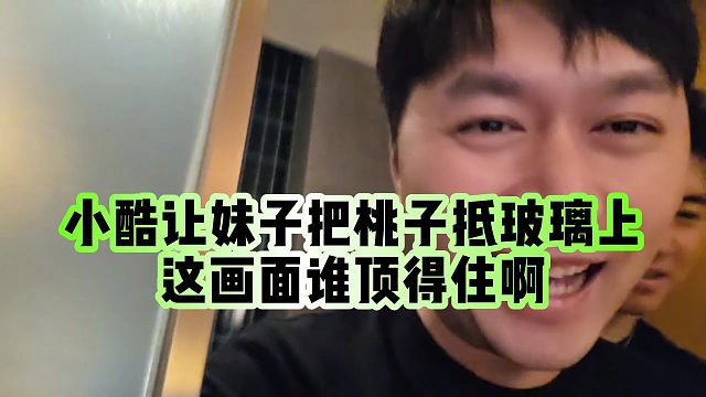【小小小酷哥】小酷让妹子把桃子抵玻璃上，这画面谁顶得住啊