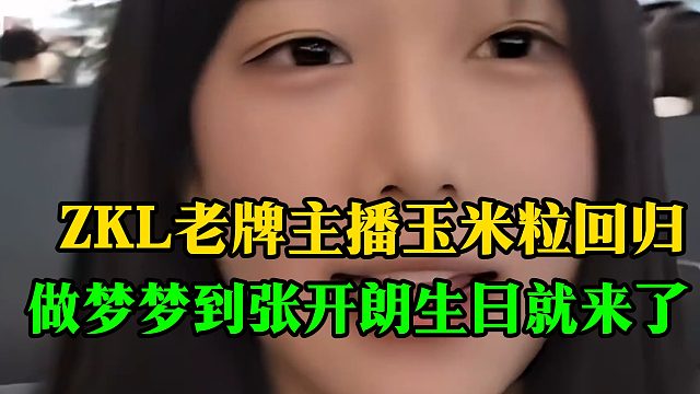 ZKL老牌主播玉米粒回归，做梦梦到张开朗生日就来了
