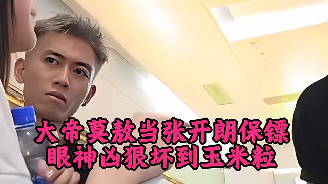大帝莫敖当张开朗保镖，眼神凶狠坏到玉米粒