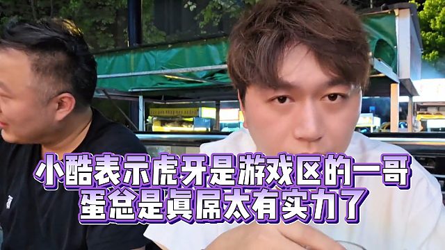【小小小酷哥】小酷表示虎牙是游戏区的一哥  蛋总是真屌太有实力了
