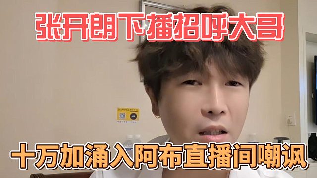 张开朗下播招呼大哥，十万加涌入阿布直播间嘲讽