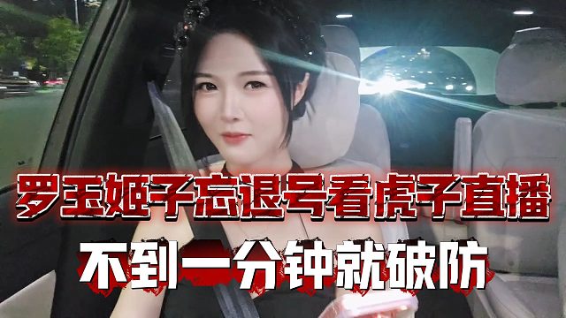 罗玉姬子忘退号看虎子直播，不到一分钟就破防