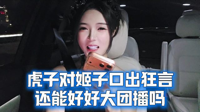 虎子对姬子口出狂言，还能好好大团播吗
