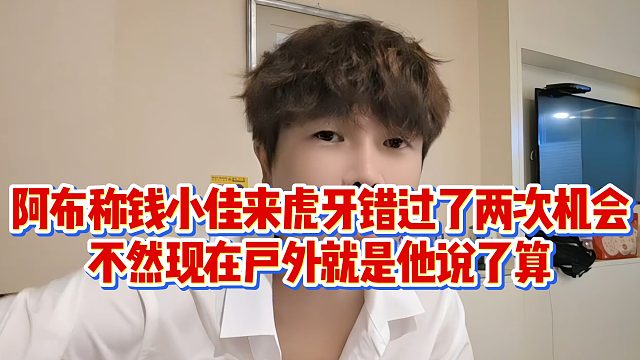 阿布称钱小佳来虎牙错过了两次机会，不然现在户外就是他说了算
