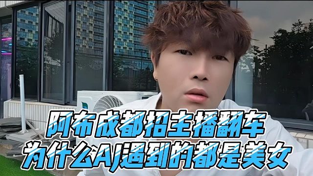 阿布成都招主播翻车，为什么AJ遇到的都是美女