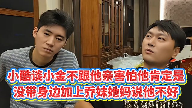 【小小小酷哥】小酷谈小金不跟他亲害怕他肯定是，没带身边加上乔妹她妈说他不好