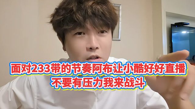 【集梦阿布】面对233带的节奏阿布让小酷好好直播，不要有压力我来战斗