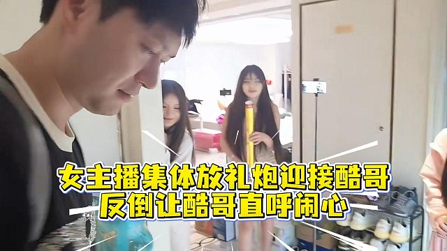 女主播集体放礼炮迎接酷哥，反倒让酷哥直呼闹心