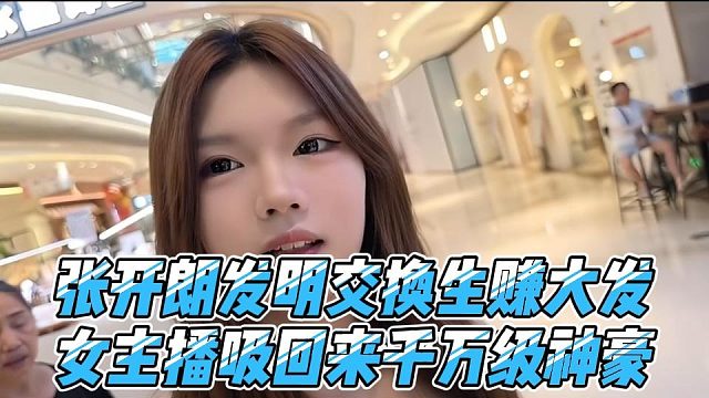 张开朗发明交换生赚大发，女主播吸回来千万级神豪