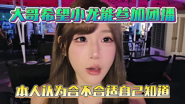 大哥希望小龙能参加团播，本人认为合不合适自己知道