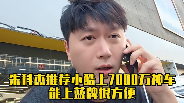 朱科杰推荐小酷上7000万神车，能上蓝牌很方便