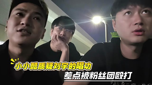 小小酷质疑刘宇的唱功，差点被粉丝团殴打